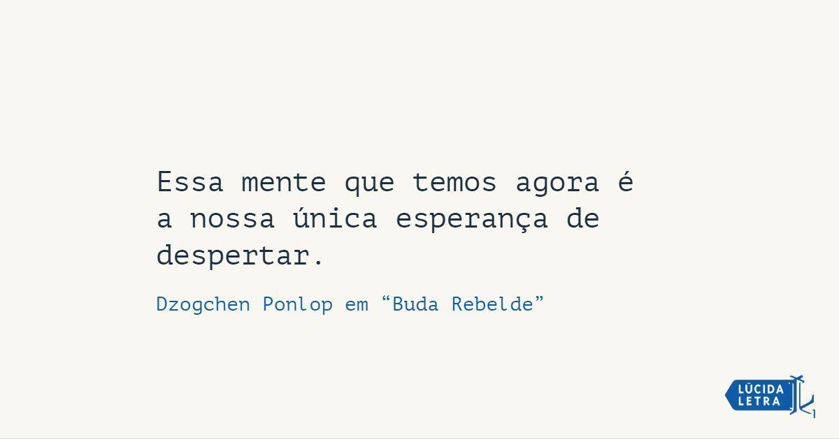 Essa mente que temos agora é a nossa única esperança de despertar